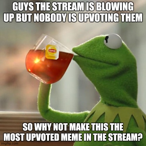 Hmm | GUYS THE STREAM IS BLOWING UP BUT NOBODY IS UPVOTING THEM; SO WHY NOT MAKE THIS THE MOST UPVOTED MEME IN THE STREAM? | image tagged in memes,but that's none of my business,kermit the frog | made w/ Imgflip meme maker