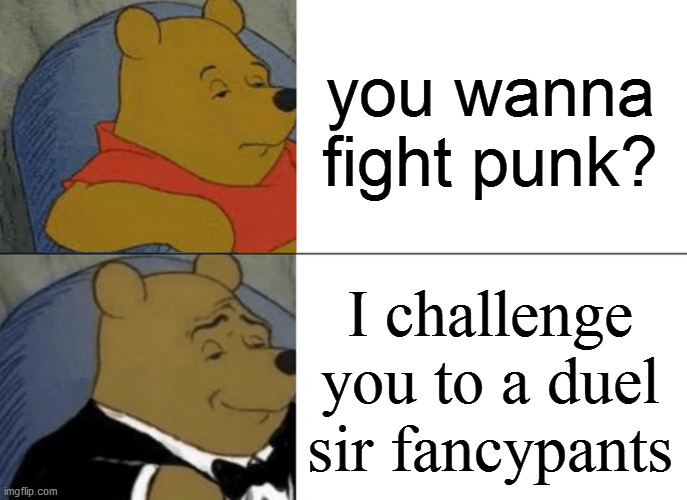 the french empire shall conquer thine | you wanna fight punk? I challenge you to a duel sir fancypants | image tagged in memes,tuxedo winnie the pooh | made w/ Imgflip meme maker