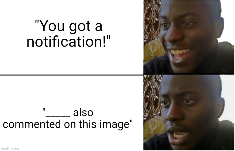 Useless notification | "You got a notification!"; "_____ also commented on this image" | image tagged in disappointed black guy | made w/ Imgflip meme maker