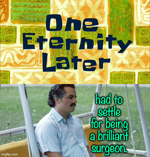 had to settle for being a brilliant surgeon. | image tagged in memes,sad pablo escobar | made w/ Imgflip meme maker