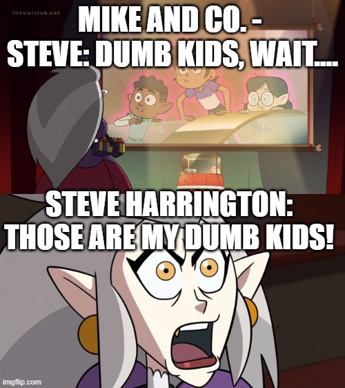 Steve Harrington: The Babysitter of STranger Things | MIKE AND CO. - 
STEVE: DUMB KIDS, WAIT.... STEVE HARRINGTON: THOSE ARE MY DUMB KIDS! | image tagged in wait those are my dumb kids | made w/ Imgflip meme maker
