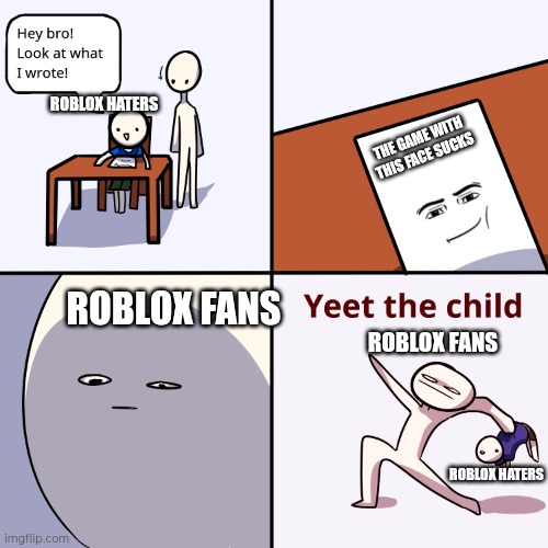Lol | ROBLOX HATERS; THE GAME WITH THIS FACE SUCKS; ROBLOX FANS; ROBLOX FANS; ROBLOX HATERS | image tagged in yeet the child | made w/ Imgflip meme maker