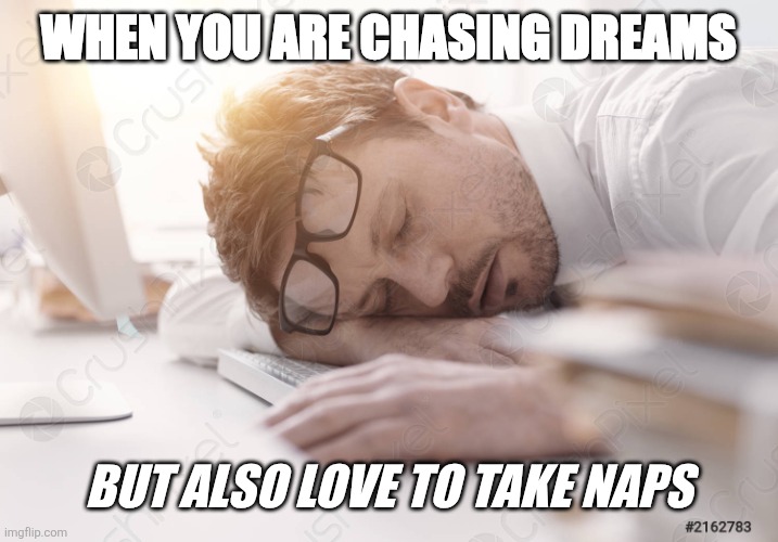 sleeping on the desk | WHEN YOU ARE CHASING DREAMS; BUT ALSO LOVE TO TAKE NAPS | image tagged in sleeping on the desk | made w/ Imgflip meme maker