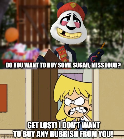 Lori tells Sugar Panda to get lost | DO YOU WANT TO BUY SOME SUGAR, MISS LOUD? GET LOST! I DON'T WANT TO BUY ANY RUBBISH FROM YOU! | image tagged in the loud house,lori loud,nickelodeon,sugar panda,highkey,sweets | made w/ Imgflip meme maker