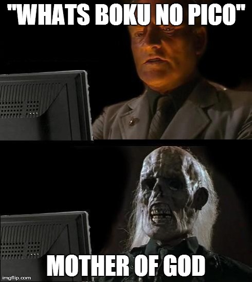 I'll Just Wait Here | "WHATS BOKU NO PICO" MOTHER OF GOD | image tagged in memes,ill just wait here | made w/ Imgflip meme maker