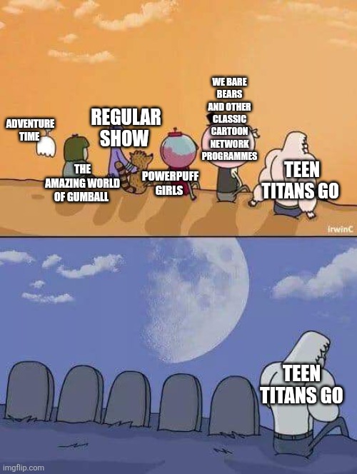 Will Teen Titans Go ever end? It has been running far too long and it has far too many episodes as well! | WE BARE BEARS AND OTHER CLASSIC CARTOON NETWORK PROGRAMMES; REGULAR SHOW; ADVENTURE TIME; TEEN TITANS GO; THE AMAZING WORLD OF GUMBALL; POWERPUFF GIRLS; TEEN TITANS GO | image tagged in regular show graves,teen titans go,cartoon network,warner bros,warner bros discovery | made w/ Imgflip meme maker