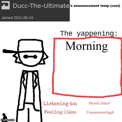 Ducc-The-Ultimate's announcement temp (cool) | Morning; MoistCritikal; Uuuuuuuuurhggh | image tagged in ducc-the-ultimate's announcement temp cool | made w/ Imgflip meme maker