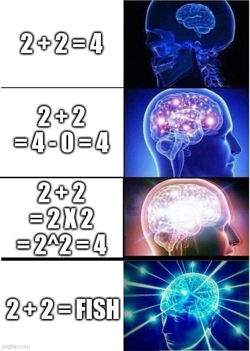 Me on a math test | 2 + 2 = 4; 2 + 2 = 4 - 0 = 4; 2 + 2 = 2 X 2 = 2^2 = 4; 2 + 2 = FISH | image tagged in memes,expanding brain,math,fish | made w/ Imgflip meme maker
