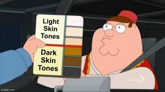 Antimeme | Light Skin Tones; Dark
Skin
Tones | image tagged in racist peter griffin family guy | made w/ Imgflip meme maker