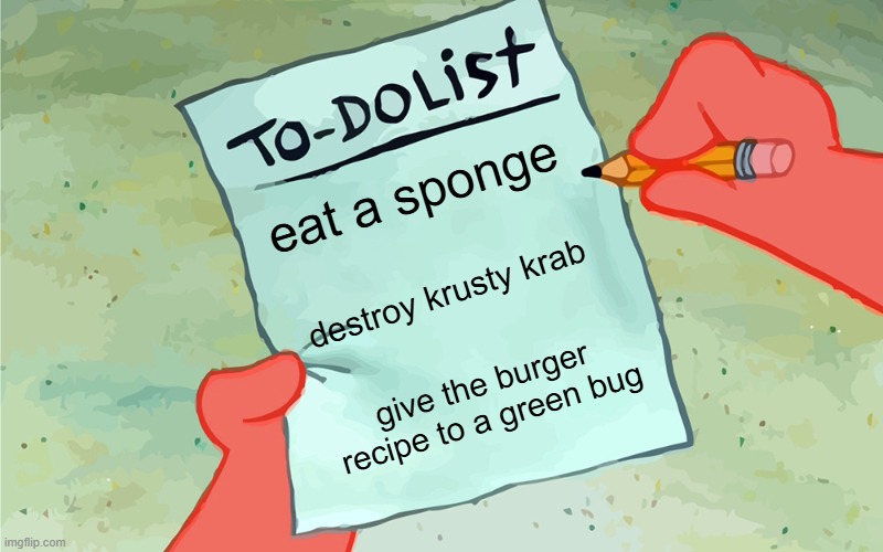 patrick doing his daily list | eat a sponge; destroy krusty krab; give the burger recipe to a green bug | image tagged in patrick to do list actually blank | made w/ Imgflip meme maker