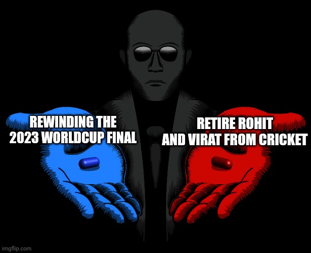Red or Blue Pill you live and learn | RETIRE ROHIT AND VIRAT FROM CRICKET; REWINDING THE 2023 WORLDCUP FINAL | image tagged in red or blue pill you live and learn | made w/ Imgflip meme maker