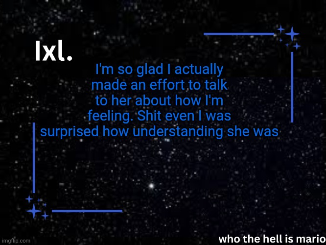 Ixl temp | I'm so glad I actually made an effort to talk to her about how I'm feeling. Shit even I was surprised how understanding she was | image tagged in ixl temp | made w/ Imgflip meme maker