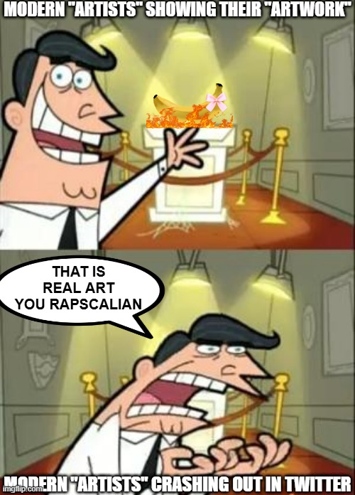 Modern Artists Be Like | MODERN "ARTISTS" SHOWING THEIR "ARTWORK"; THAT IS REAL ART YOU RAPSCALIAN; MODERN "ARTISTS" CRASHING OUT IN TWITTER | image tagged in memes,this is where i'd put my trophy if i had one,modern art | made w/ Imgflip meme maker