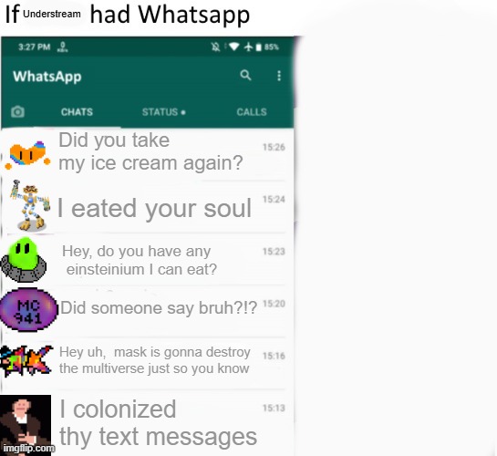 The understream with whatsapp | Understream; Did you take my ice cream again? I eated your soul; Hey, do you have any  einsteinium I can eat? Did someone say bruh?!? Hey uh,  mask is gonna destroy the multiverse just so you know; I colonized thy text messages | image tagged in if x had whatsapp with text boxes | made w/ Imgflip meme maker
