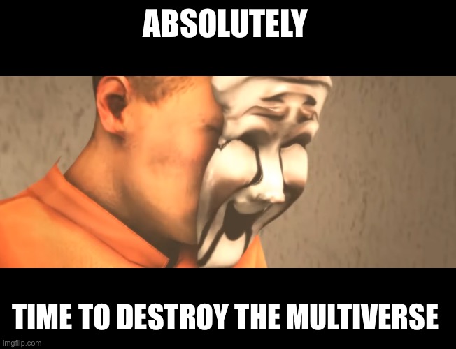ABSOLUTELY TIME TO DESTROY THE MULTIVERSE | made w/ Imgflip meme maker
