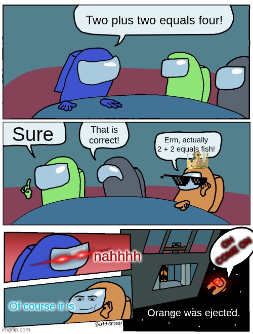 2 + 2 = FISH | Two plus two equals four! Sure; That is correct! Erm, actually 2 + 2 equals fish! OH COME ON; nahhhh; Of course it is; Orange was ejected. | image tagged in among us meeting,math | made w/ Imgflip meme maker