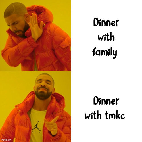 Drake Hotline Bling | Dinner with family; Dinner with tmkc | image tagged in memes,drake hotline bling | made w/ Imgflip meme maker