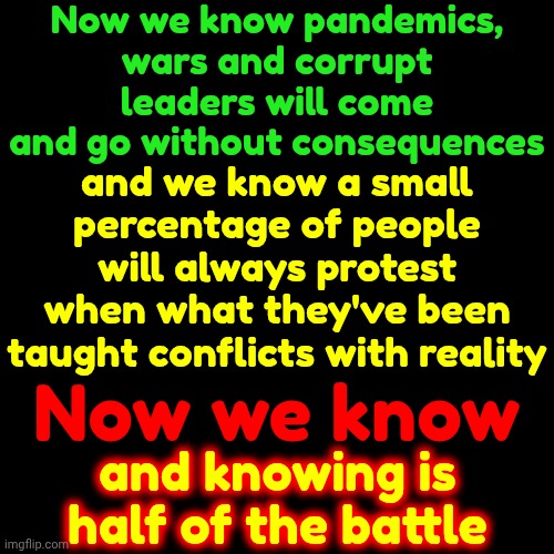 Reality | Now we know pandemics, wars and corrupt leaders will come and go without consequences; and we know a small percentage of people will always protest when what they've been taught conflicts with reality; Now we know; and knowing is half of the battle | image tagged in memes,maga,reality vs alternative reality,donald trump is a convicted rapist,donald trump is a convicted felon,lock him up | made w/ Imgflip meme maker