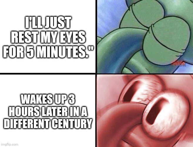 sleeping Squidward | I'LL JUST REST MY EYES FOR 5 MINUTES."; WAKES UP 3 HOURS LATER IN A DIFFERENT CENTURY | image tagged in sleeping squidward | made w/ Imgflip meme maker