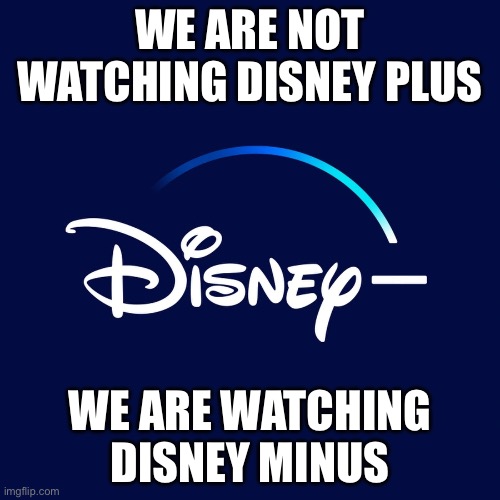 Minus | WE ARE NOT WATCHING DISNEY PLUS; WE ARE WATCHING DISNEY MINUS | image tagged in disney | made w/ Imgflip meme maker