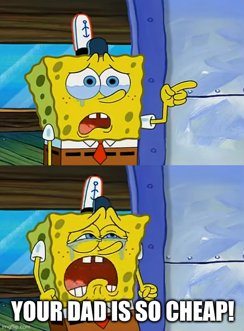 Cheapy mc cheapskate | YOUR DAD IS SO CHEAP! | image tagged in cheapy mc cheapskate | made w/ Imgflip meme maker