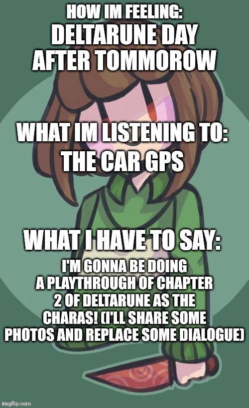 It's coming... | DELTARUNE DAY AFTER TOMMOROW; THE CAR GPS; I'M GONNA BE DOING A PLAYTHROUGH OF CHAPTER 2 OF DELTARUNE AS THE CHARAS! (I'LL SHARE SOME PHOTOS AND REPLACE SOME DIALOGUE) | image tagged in the real chara announcement template | made w/ Imgflip meme maker