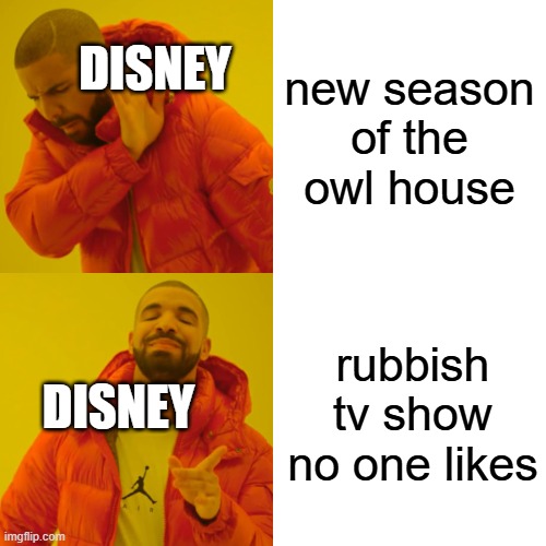disney also disney | DISNEY; new season of the owl house; rubbish tv show no one likes; DISNEY | image tagged in memes,drake hotline bling | made w/ Imgflip meme maker