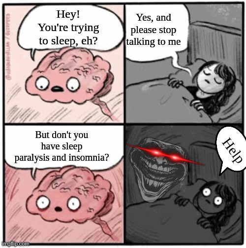Brain Before Sleep | Yes, and please stop talking to me; Hey! You're trying to sleep, eh? But don't you have sleep paralysis and insomnia? Help | image tagged in brain before sleep,insomnia | made w/ Imgflip meme maker