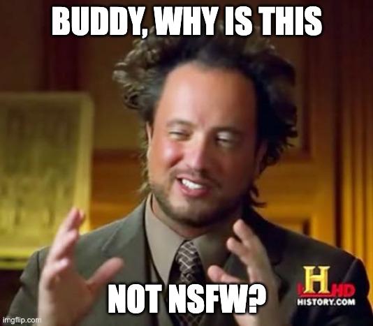 Ancient Aliens Meme | BUDDY, WHY IS THIS NOT NSFW? | image tagged in memes,ancient aliens | made w/ Imgflip meme maker