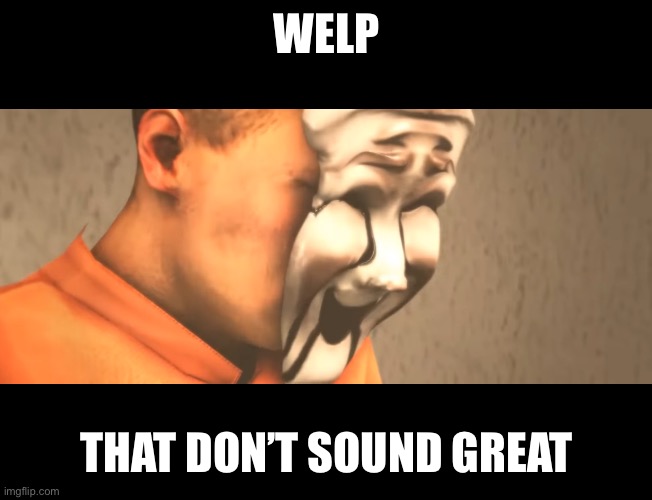 WELP THAT DON’T SOUND GREAT | made w/ Imgflip meme maker