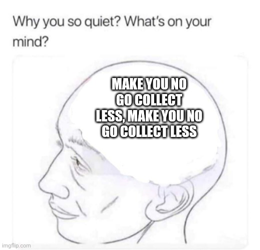 Make you no go collect less ? | MAKE YOU NO GO COLLECT LESS, MAKE YOU NO GO COLLECT LESS | image tagged in what's on your mind | made w/ Imgflip meme maker
