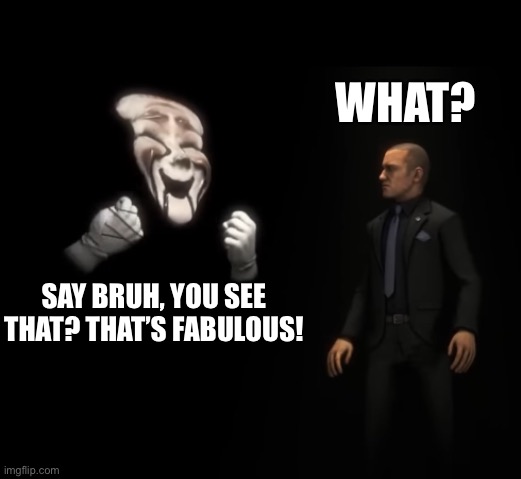 WHAT? SAY BRUH, YOU SEE THAT? THAT’S FABULOUS! | made w/ Imgflip meme maker