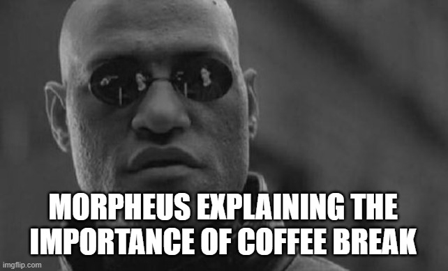 Matrix Morpheus | MORPHEUS EXPLAINING THE IMPORTANCE OF COFFEE BREAK | image tagged in memes,matrix morpheus | made w/ Imgflip meme maker