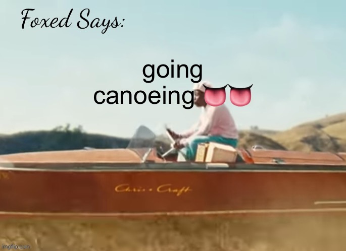 Foxed CMIYGL temp | going canoeing 👅👅 | image tagged in foxed cmiygl temp | made w/ Imgflip meme maker
