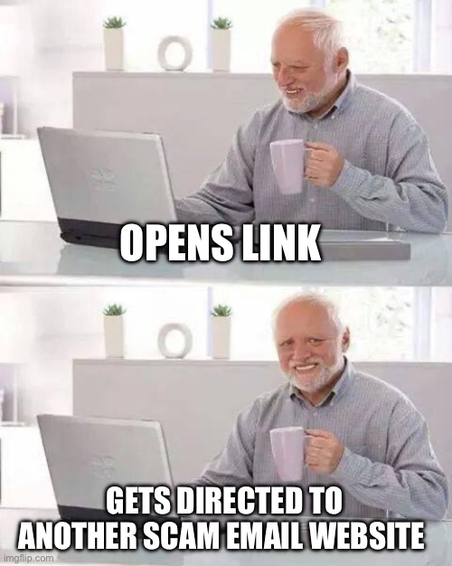 Hide the Pain Harold | OPENS LINK; GETS DIRECTED TO ANOTHER SCAM EMAIL WEBSITE | image tagged in memes,hide the pain harold | made w/ Imgflip meme maker