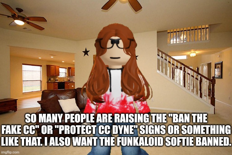 CC has been seeing protests recently. | SO MANY PEOPLE ARE RAISING THE "BAN THE FAKE CC" OR "PROTECT CC DYNE" SIGNS OR SOMETHING LIKE THAT. I ALSO WANT THE FUNKALOID SOFTIE BANNED. | image tagged in living room ceiling fans,cc,memes,incident,bluranth | made w/ Imgflip meme maker