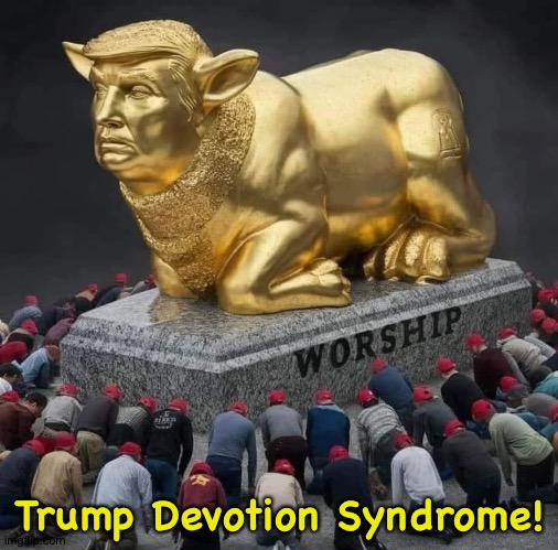Trump & the golden calf | Trump Devotion Syndrome! | image tagged in trump the golden calf | made w/ Imgflip meme maker