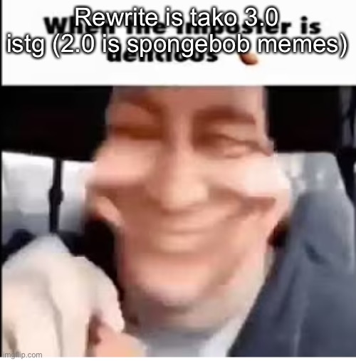 when the imposter is delicious | Rewrite is tako 3.0 istg (2.0 is spongebob memes) | image tagged in when the imposter is delicious | made w/ Imgflip meme maker