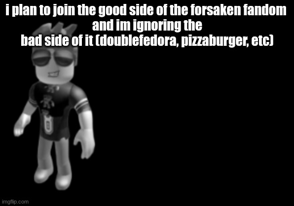 memorium luis | i plan to join the good side of the forsaken fandom 
and im ignoring the bad side of it (doublefedora, pizzaburger, etc) | image tagged in memorium luis | made w/ Imgflip meme maker
