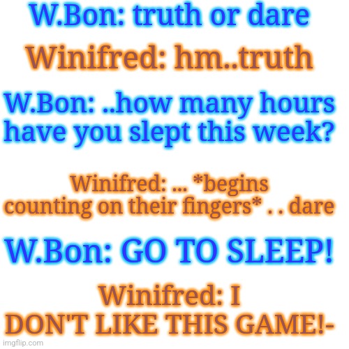 FNAF:NE Meme #4 | W.Bon: truth or dare; Winifred: hm..truth; W.Bon: ..how many hours have you slept this week? Winifred: ... *begins counting on their fingers* . . dare; W.Bon: GO TO SLEEP! Winifred: I DON'T LIKE THIS GAME!- | made w/ Imgflip meme maker