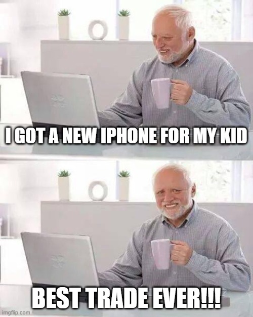 Hide the Pain Harold | I GOT A NEW IPHONE FOR MY KID; BEST TRADE EVER!!! | image tagged in memes,hide the pain harold | made w/ Imgflip meme maker