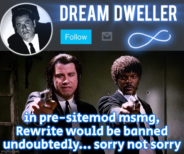Cos we could (and would) ban any user that the majority disliked | in pre-sitemod msmg, Rewrite would be banned undoubtedly... sorry not sorry | image tagged in quentin's pulp fiction template | made w/ Imgflip meme maker