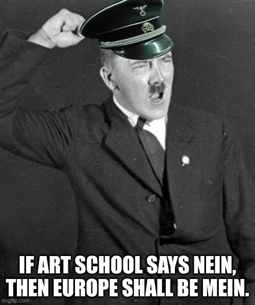 AUSTRIAN PAINTER | IF ART SCHOOL SAYS NEIN, THEN EUROPE SHALL BE MEIN. | image tagged in angry hitler,german | made w/ Imgflip meme maker