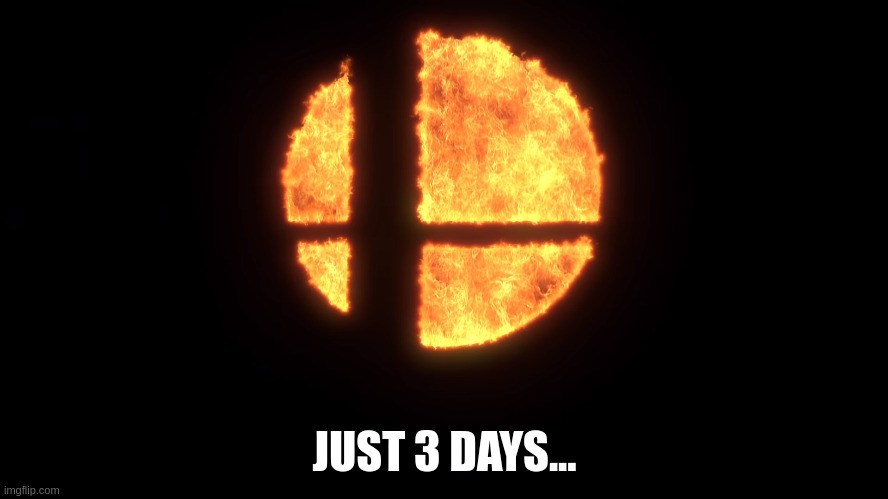 3 DAYS UNTIL NEW FIGHTER... | JUST 3 DAYS... | image tagged in smash ball fire | made w/ Imgflip meme maker