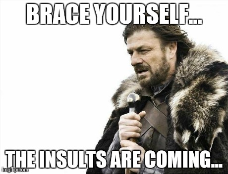 Brace Yourselves X is Coming Meme | BRACE YOURSELF... THE INSULTS ARE COMING... | image tagged in memes,brace yourselves x is coming | made w/ Imgflip meme maker