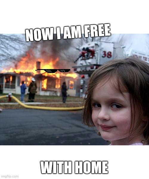I am feeling good | NOW I AM FREE; WITH HOME | image tagged in memes,disaster girl | made w/ Imgflip meme maker