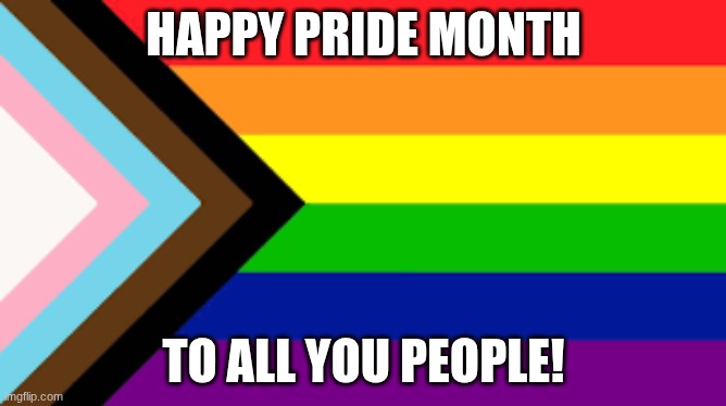 Happy month | HAPPY PRIDE MONTH; TO ALL YOU PEOPLE! | image tagged in gay flag | made w/ Imgflip meme maker