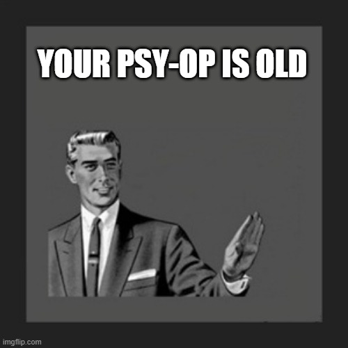 Kill Yourself Guy Meme | YOUR PSY-OP IS OLD | image tagged in memes,kill yourself guy | made w/ Imgflip meme maker