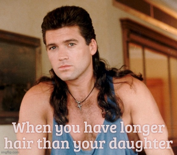 MAGAts claiming their gender divide is more clearly delineated than the sides of the Grand Canyon | When you have longer hair than your daughter | image tagged in billy ray cyrus mullet,achy breaky fart,magat preoccupation with gender,long-haired rednecks,conservative hypocrisy,get a hobby | made w/ Imgflip meme maker