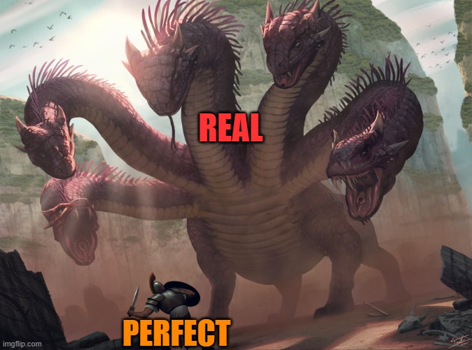hydra | REAL; PERFECT | image tagged in hydra | made w/ Imgflip meme maker